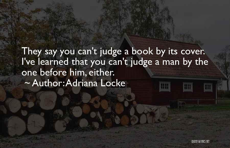 Adriana Locke Quotes: They Say You Can't Judge A Book By Its Cover. I've Learned That You Can't Judge A Man By The