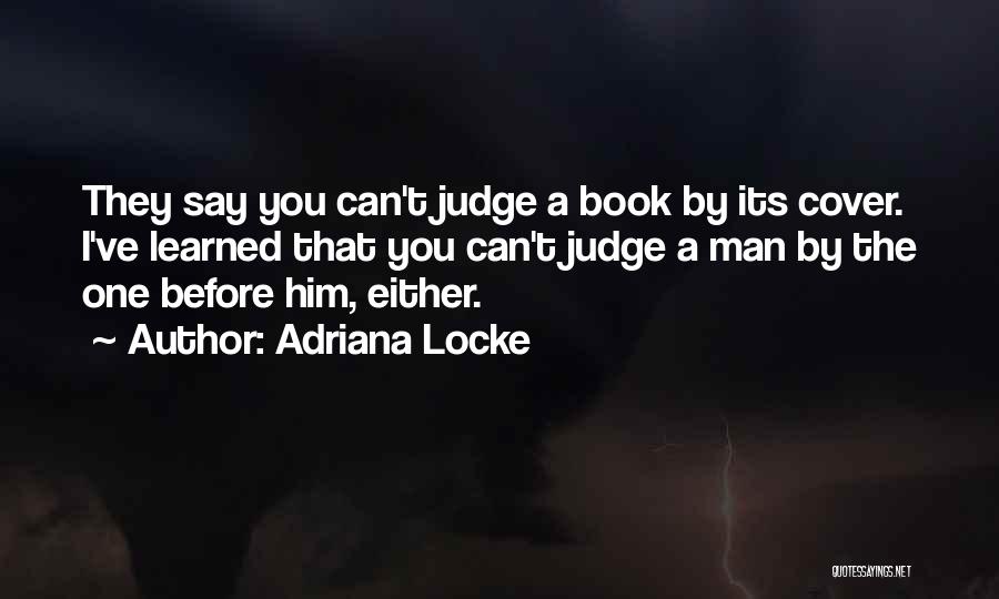 Adriana Locke Quotes: They Say You Can't Judge A Book By Its Cover. I've Learned That You Can't Judge A Man By The