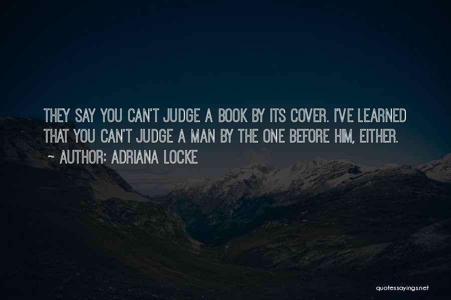 Adriana Locke Quotes: They Say You Can't Judge A Book By Its Cover. I've Learned That You Can't Judge A Man By The