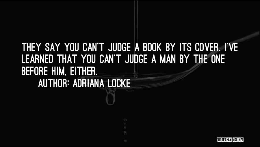 Adriana Locke Quotes: They Say You Can't Judge A Book By Its Cover. I've Learned That You Can't Judge A Man By The