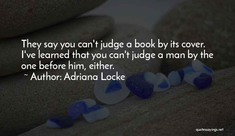 Adriana Locke Quotes: They Say You Can't Judge A Book By Its Cover. I've Learned That You Can't Judge A Man By The