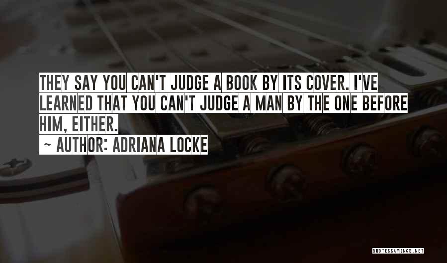 Adriana Locke Quotes: They Say You Can't Judge A Book By Its Cover. I've Learned That You Can't Judge A Man By The