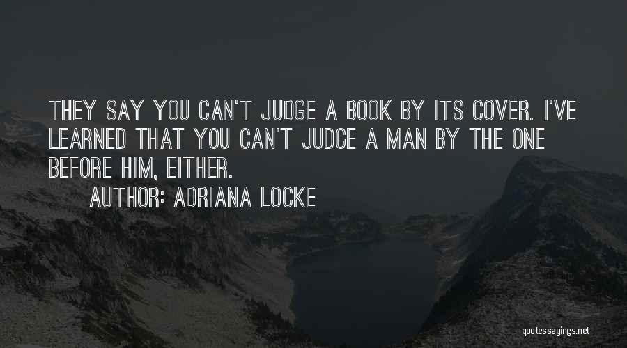 Adriana Locke Quotes: They Say You Can't Judge A Book By Its Cover. I've Learned That You Can't Judge A Man By The