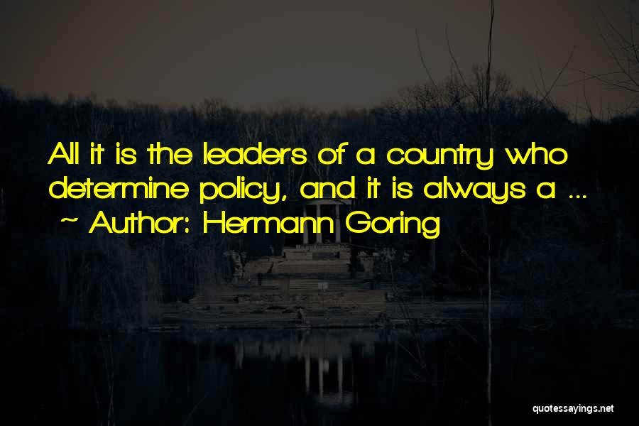 Hermann Goring Quotes: All It Is The Leaders Of A Country Who Determine Policy, And It Is Always A ...