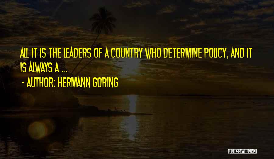 Hermann Goring Quotes: All It Is The Leaders Of A Country Who Determine Policy, And It Is Always A ...