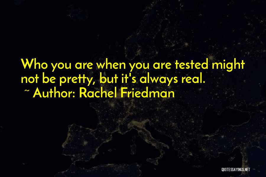 Rachel Friedman Quotes: Who You Are When You Are Tested Might Not Be Pretty, But It's Always Real.