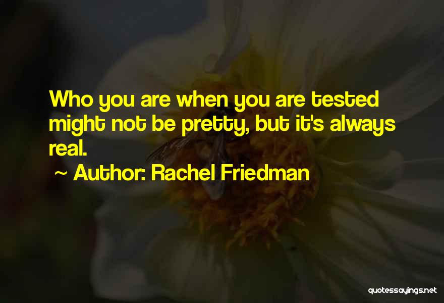 Rachel Friedman Quotes: Who You Are When You Are Tested Might Not Be Pretty, But It's Always Real.