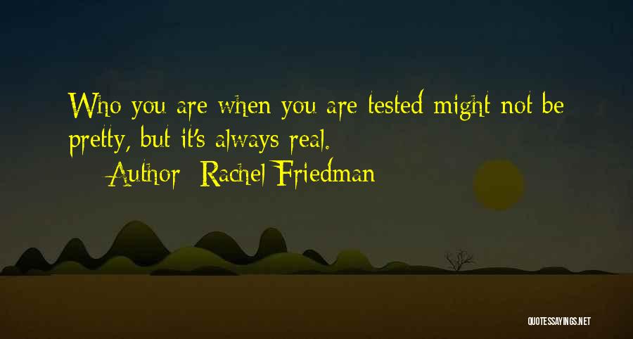 Rachel Friedman Quotes: Who You Are When You Are Tested Might Not Be Pretty, But It's Always Real.