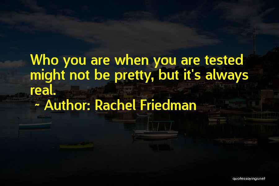 Rachel Friedman Quotes: Who You Are When You Are Tested Might Not Be Pretty, But It's Always Real.