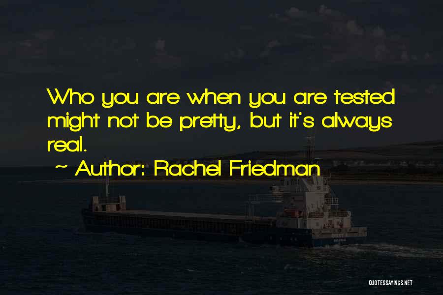 Rachel Friedman Quotes: Who You Are When You Are Tested Might Not Be Pretty, But It's Always Real.