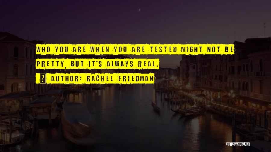 Rachel Friedman Quotes: Who You Are When You Are Tested Might Not Be Pretty, But It's Always Real.