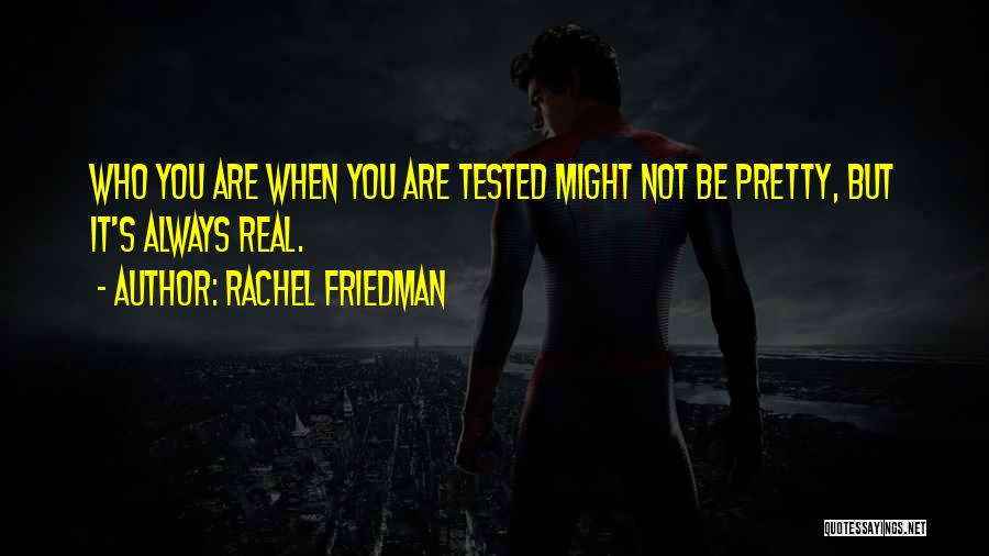 Rachel Friedman Quotes: Who You Are When You Are Tested Might Not Be Pretty, But It's Always Real.