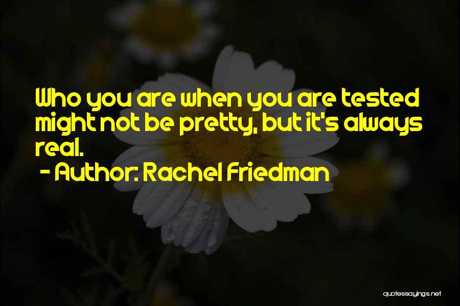 Rachel Friedman Quotes: Who You Are When You Are Tested Might Not Be Pretty, But It's Always Real.