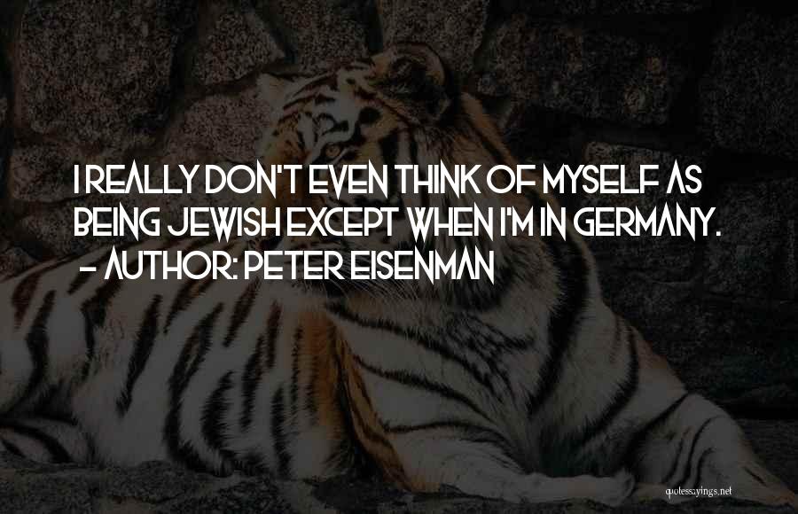 Peter Eisenman Quotes: I Really Don't Even Think Of Myself As Being Jewish Except When I'm In Germany.