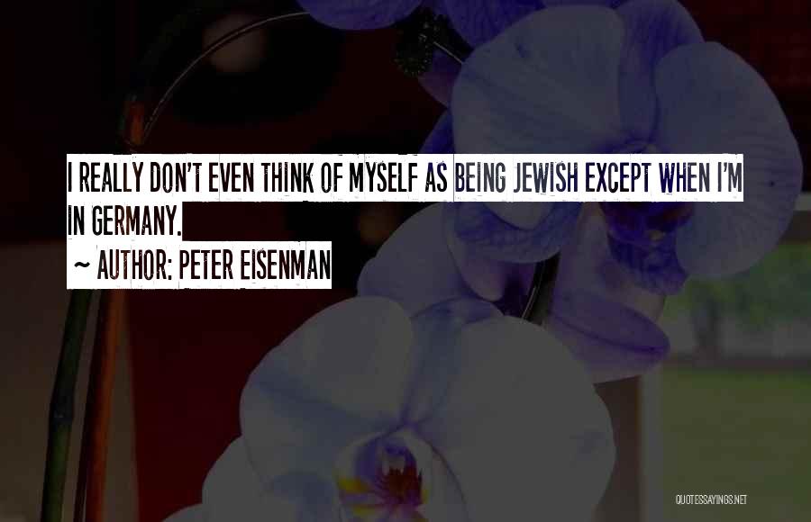 Peter Eisenman Quotes: I Really Don't Even Think Of Myself As Being Jewish Except When I'm In Germany.