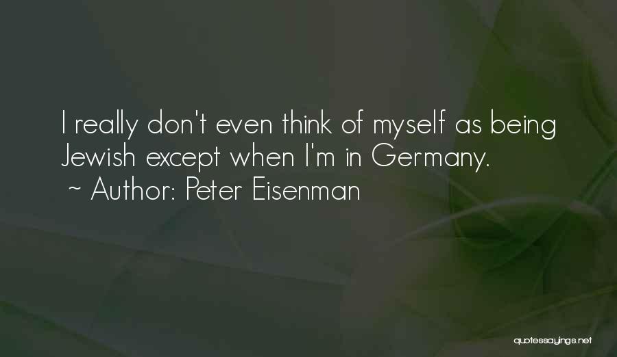 Peter Eisenman Quotes: I Really Don't Even Think Of Myself As Being Jewish Except When I'm In Germany.