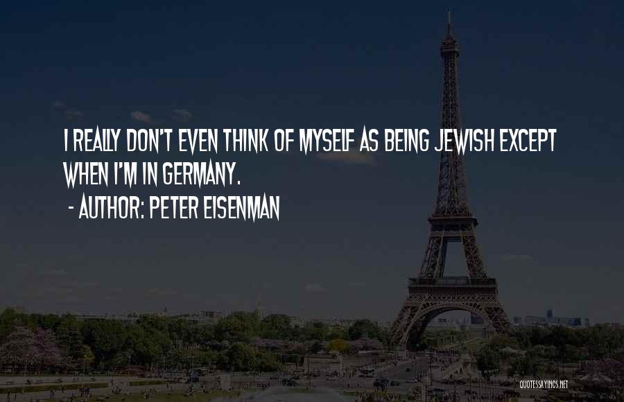 Peter Eisenman Quotes: I Really Don't Even Think Of Myself As Being Jewish Except When I'm In Germany.