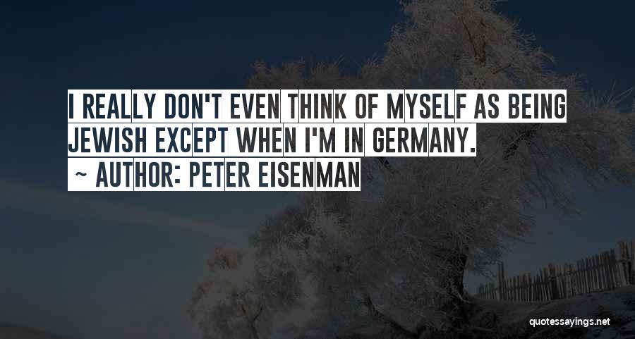 Peter Eisenman Quotes: I Really Don't Even Think Of Myself As Being Jewish Except When I'm In Germany.