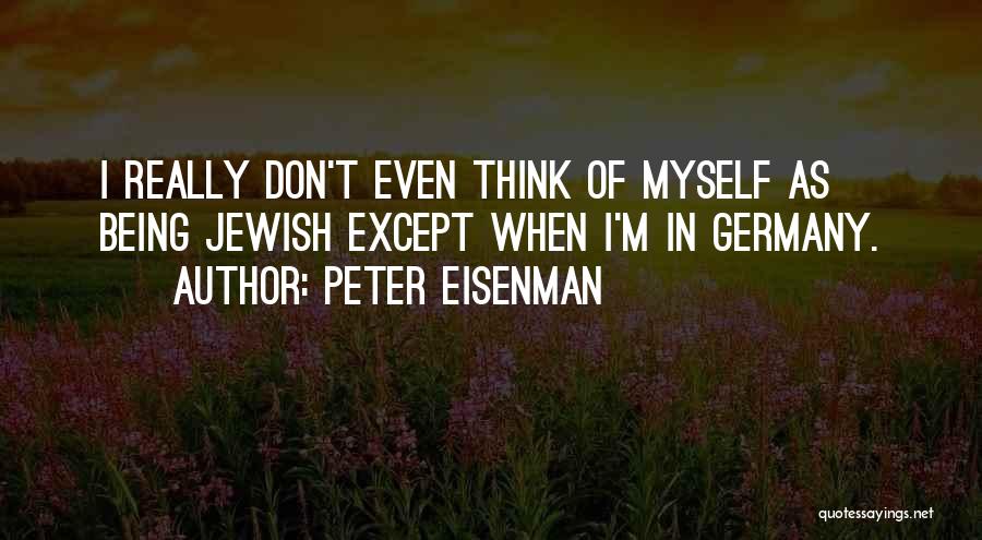 Peter Eisenman Quotes: I Really Don't Even Think Of Myself As Being Jewish Except When I'm In Germany.