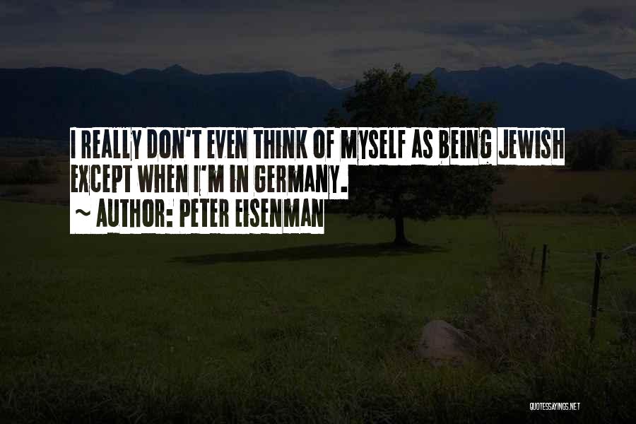 Peter Eisenman Quotes: I Really Don't Even Think Of Myself As Being Jewish Except When I'm In Germany.