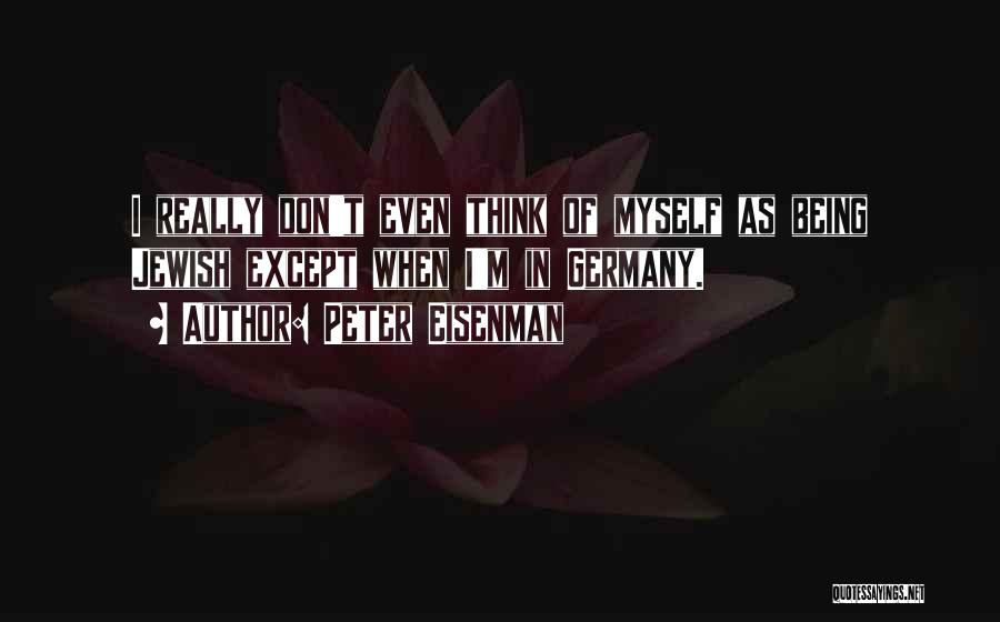 Peter Eisenman Quotes: I Really Don't Even Think Of Myself As Being Jewish Except When I'm In Germany.