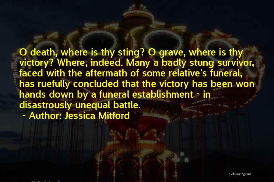 Jessica Mitford Quotes: O Death, Where Is Thy Sting? O Grave, Where Is Thy Victory? Where, Indeed. Many A Badly Stung Survivor, Faced