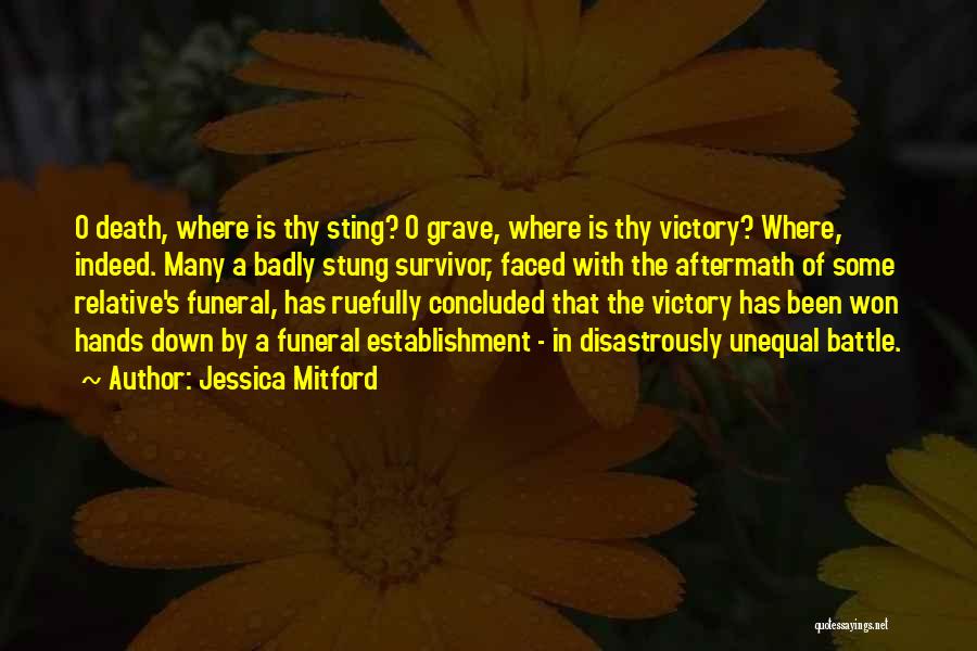 Jessica Mitford Quotes: O Death, Where Is Thy Sting? O Grave, Where Is Thy Victory? Where, Indeed. Many A Badly Stung Survivor, Faced