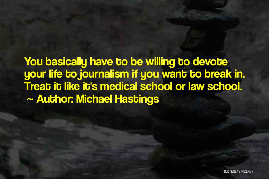 Michael Hastings Quotes: You Basically Have To Be Willing To Devote Your Life To Journalism If You Want To Break In. Treat It