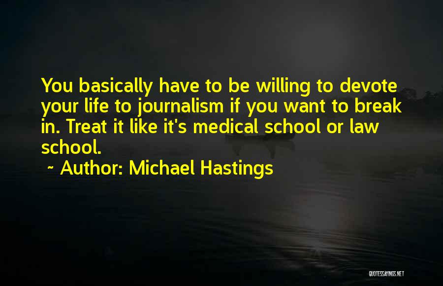 Michael Hastings Quotes: You Basically Have To Be Willing To Devote Your Life To Journalism If You Want To Break In. Treat It