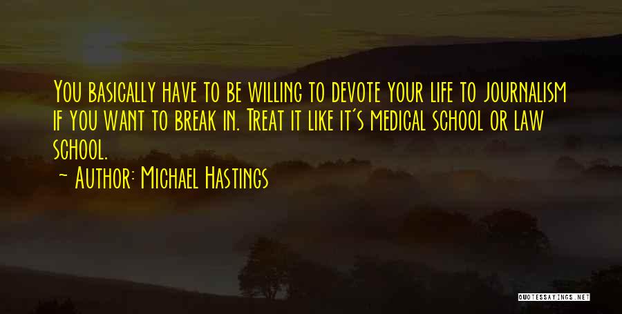 Michael Hastings Quotes: You Basically Have To Be Willing To Devote Your Life To Journalism If You Want To Break In. Treat It