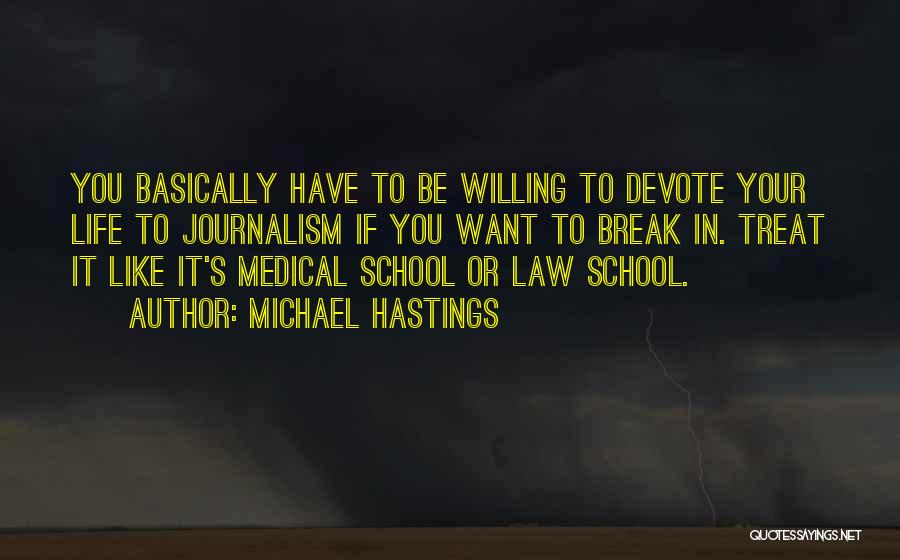 Michael Hastings Quotes: You Basically Have To Be Willing To Devote Your Life To Journalism If You Want To Break In. Treat It