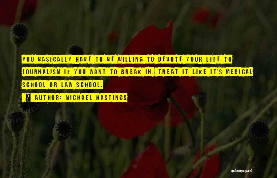 Michael Hastings Quotes: You Basically Have To Be Willing To Devote Your Life To Journalism If You Want To Break In. Treat It