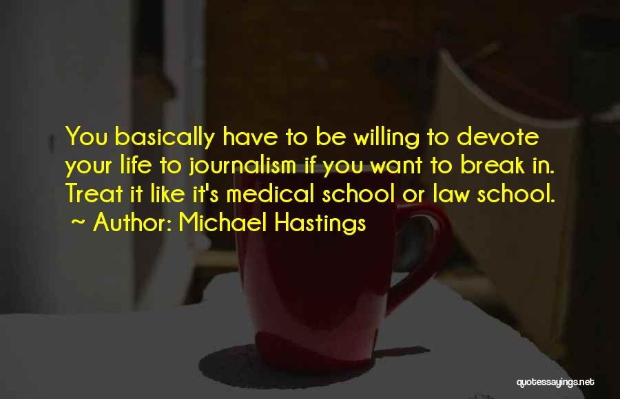 Michael Hastings Quotes: You Basically Have To Be Willing To Devote Your Life To Journalism If You Want To Break In. Treat It