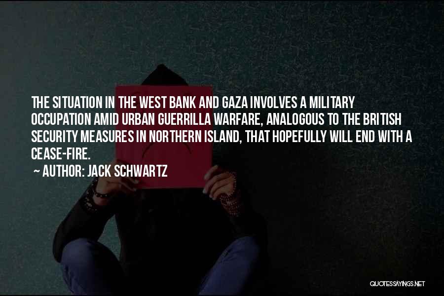 Jack Schwartz Quotes: The Situation In The West Bank And Gaza Involves A Military Occupation Amid Urban Guerrilla Warfare, Analogous To The British