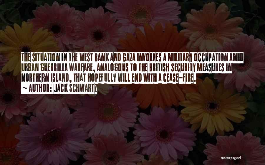 Jack Schwartz Quotes: The Situation In The West Bank And Gaza Involves A Military Occupation Amid Urban Guerrilla Warfare, Analogous To The British