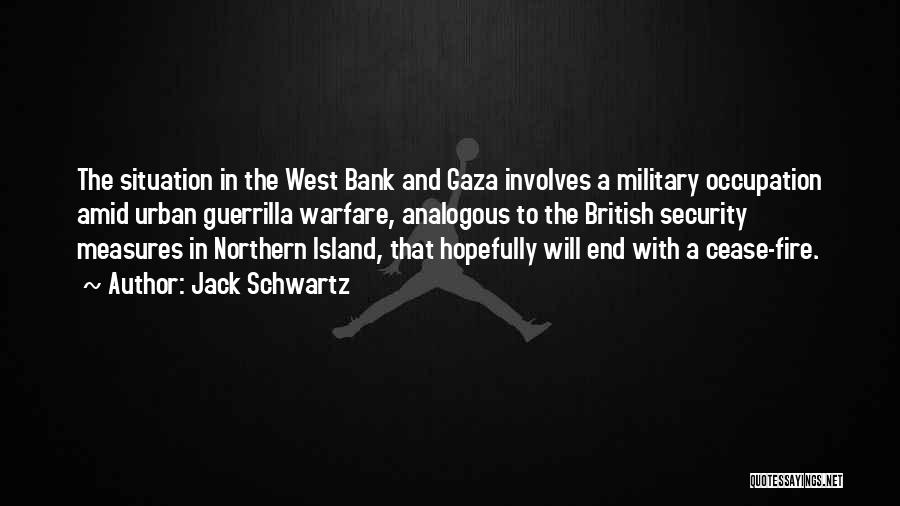 Jack Schwartz Quotes: The Situation In The West Bank And Gaza Involves A Military Occupation Amid Urban Guerrilla Warfare, Analogous To The British