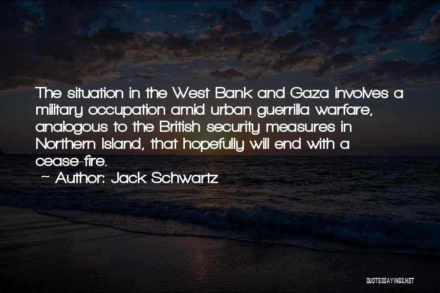 Jack Schwartz Quotes: The Situation In The West Bank And Gaza Involves A Military Occupation Amid Urban Guerrilla Warfare, Analogous To The British