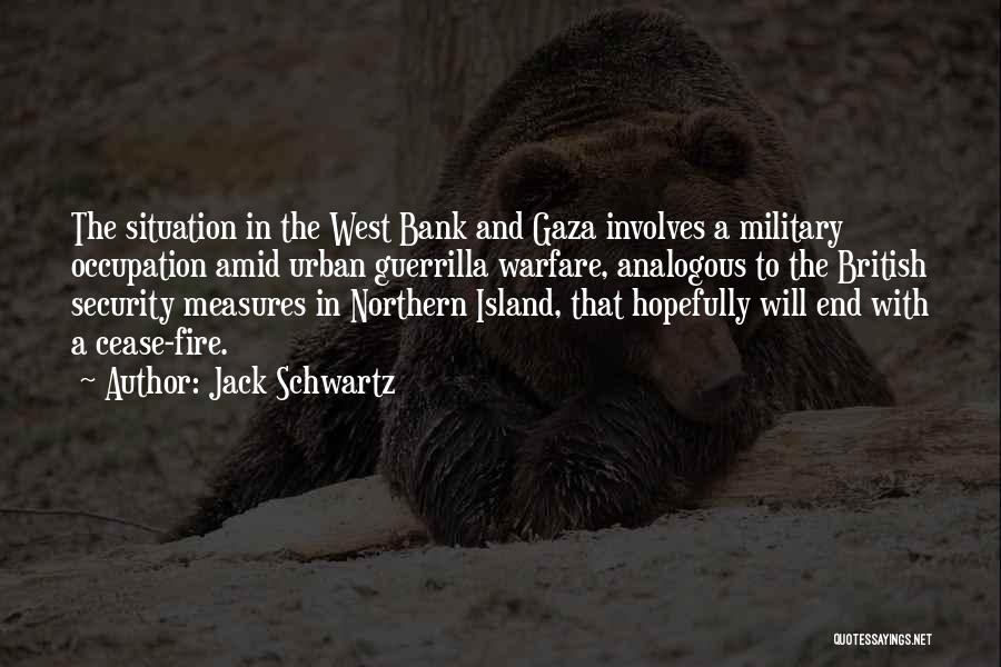 Jack Schwartz Quotes: The Situation In The West Bank And Gaza Involves A Military Occupation Amid Urban Guerrilla Warfare, Analogous To The British