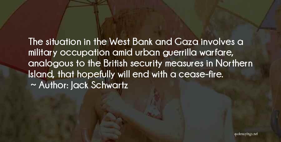 Jack Schwartz Quotes: The Situation In The West Bank And Gaza Involves A Military Occupation Amid Urban Guerrilla Warfare, Analogous To The British