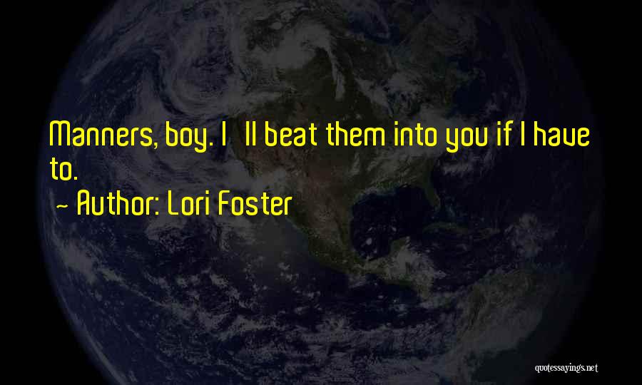 Lori Foster Quotes: Manners, Boy. I'll Beat Them Into You If I Have To.