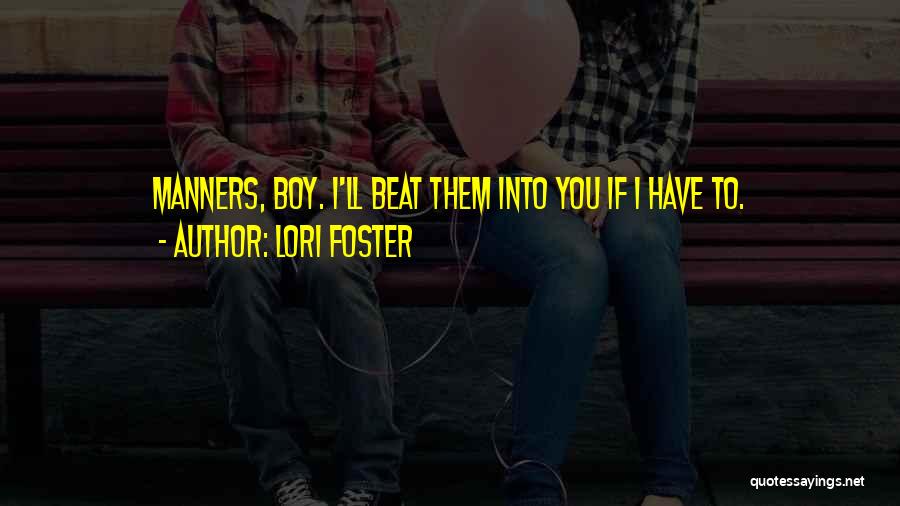 Lori Foster Quotes: Manners, Boy. I'll Beat Them Into You If I Have To.