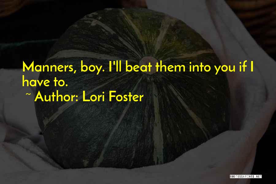 Lori Foster Quotes: Manners, Boy. I'll Beat Them Into You If I Have To.
