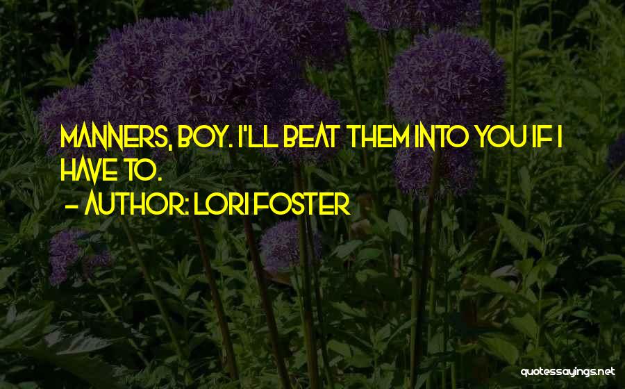 Lori Foster Quotes: Manners, Boy. I'll Beat Them Into You If I Have To.