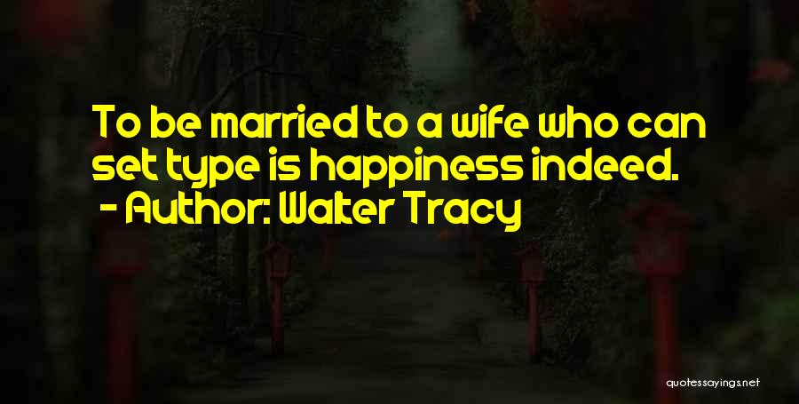 Walter Tracy Quotes: To Be Married To A Wife Who Can Set Type Is Happiness Indeed.