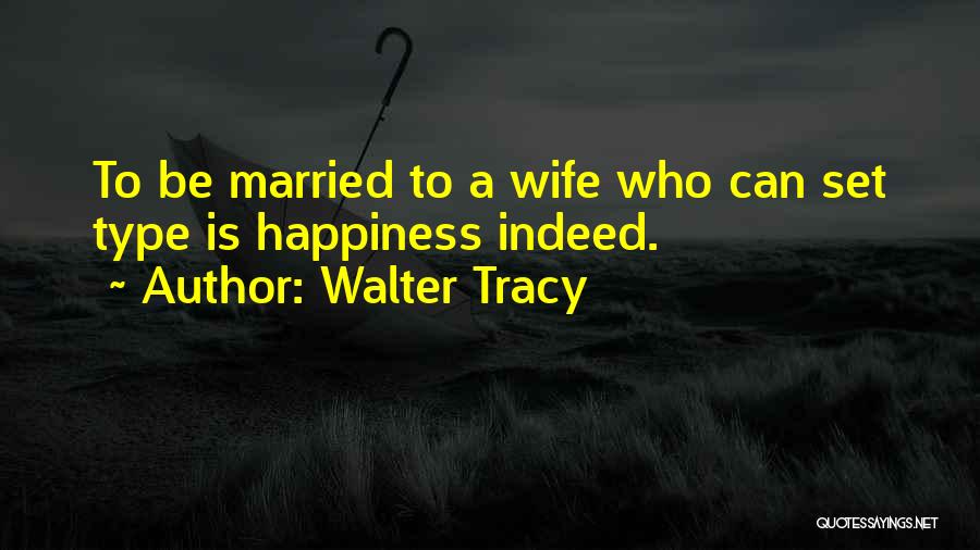 Walter Tracy Quotes: To Be Married To A Wife Who Can Set Type Is Happiness Indeed.