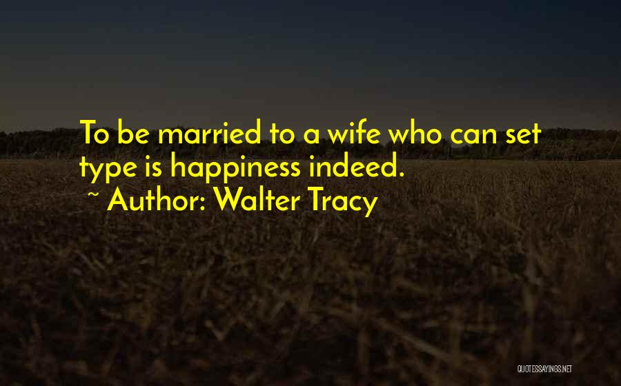 Walter Tracy Quotes: To Be Married To A Wife Who Can Set Type Is Happiness Indeed.