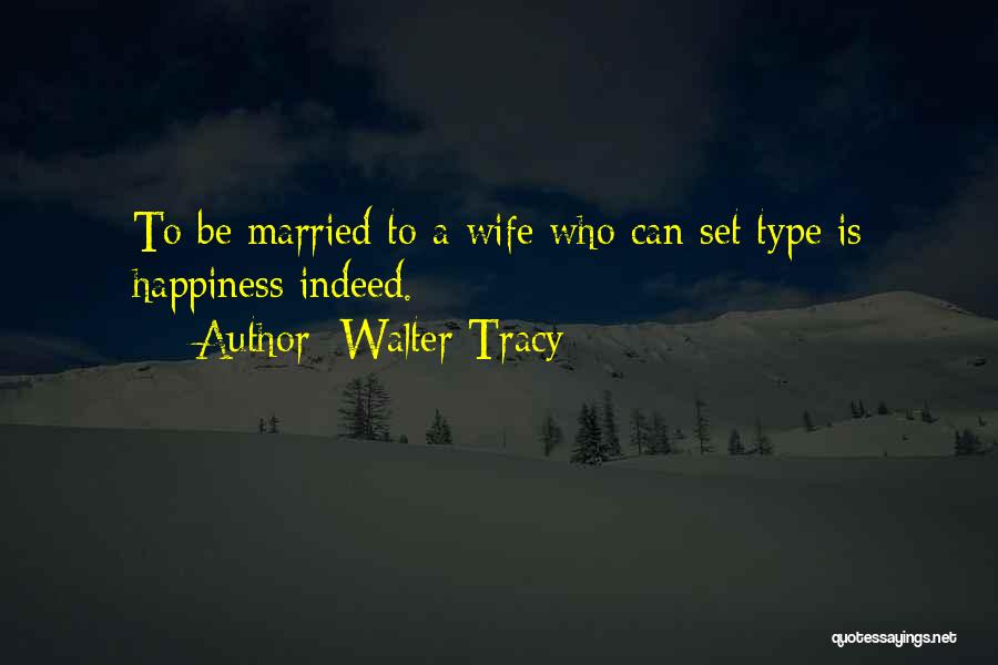 Walter Tracy Quotes: To Be Married To A Wife Who Can Set Type Is Happiness Indeed.