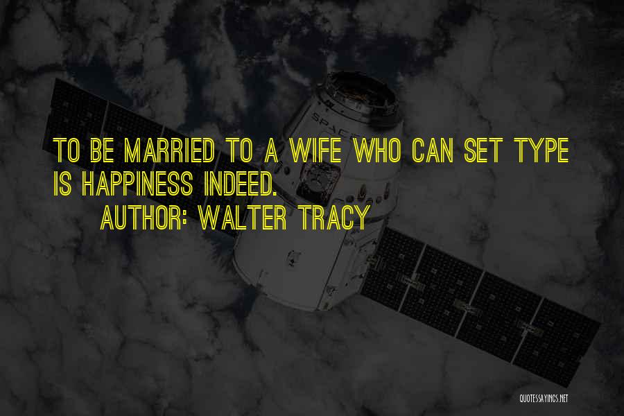 Walter Tracy Quotes: To Be Married To A Wife Who Can Set Type Is Happiness Indeed.