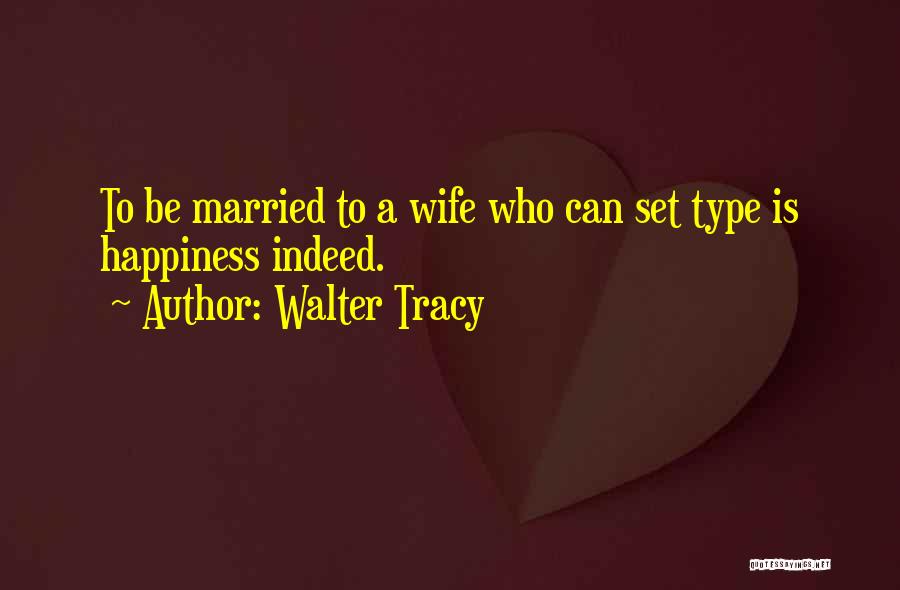 Walter Tracy Quotes: To Be Married To A Wife Who Can Set Type Is Happiness Indeed.