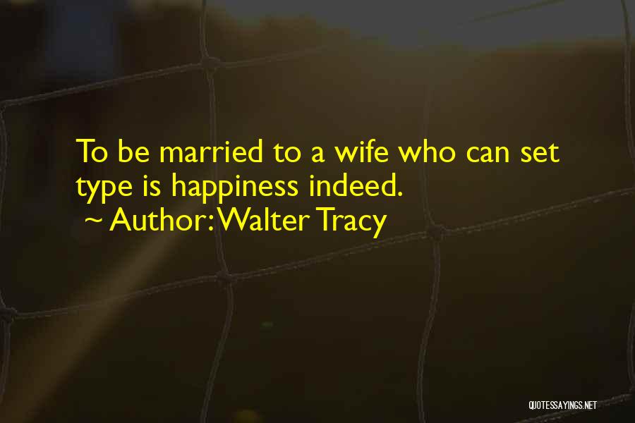 Walter Tracy Quotes: To Be Married To A Wife Who Can Set Type Is Happiness Indeed.